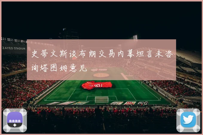 史蒂文斯谈布朗交易内幕坦言未咨询塔图姆意见