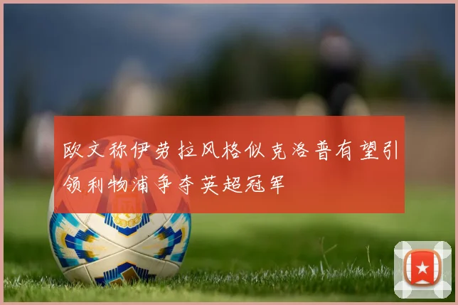欧文称伊劳拉风格似克洛普有望引领利物浦争夺英超冠军
