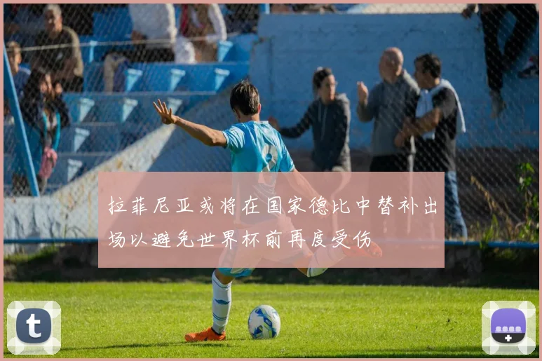 拉菲尼亚或将在国家德比中替补出场以避免世界杯前再度受伤