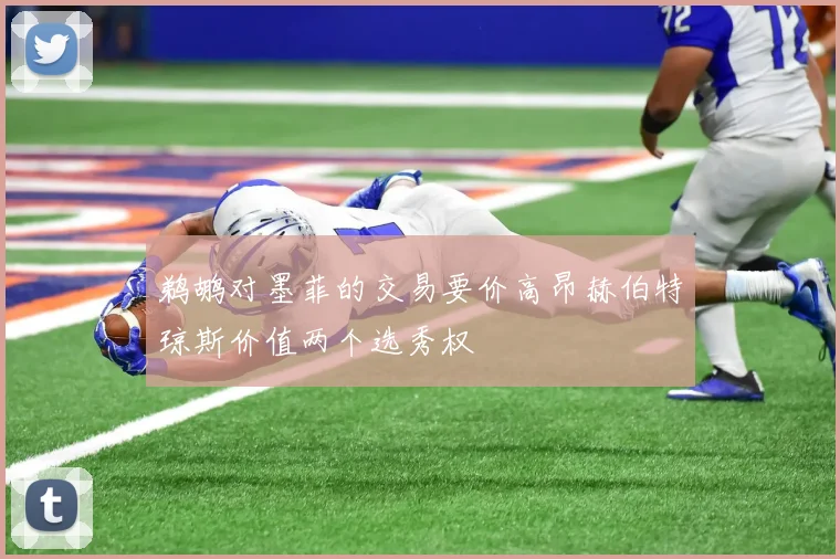 鹈鹕对墨菲的交易要价高昂赫伯特琼斯价值两个选秀权