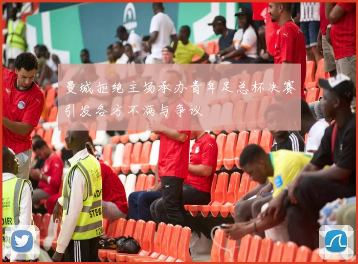 曼城拒绝主场承办青年足总杯决赛引发各方不满与争议