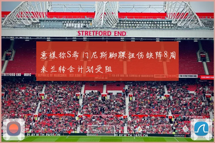 意媒称S希门尼斯脚踝扭伤缺阵8周米兰转会计划受阻