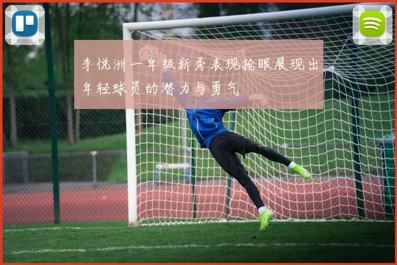 李悦洲一年级新秀表现抢眼展现出年轻球员的潜力与勇气