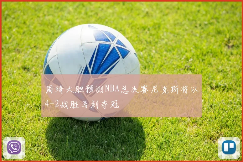 周琦大胆预测NBA总决赛尼克斯将以4-2战胜马刺夺冠