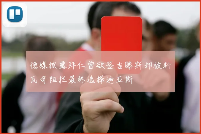 德媒披露拜仁曾欲签吉滕斯却被科瓦奇阻拦最终选择迪亚斯