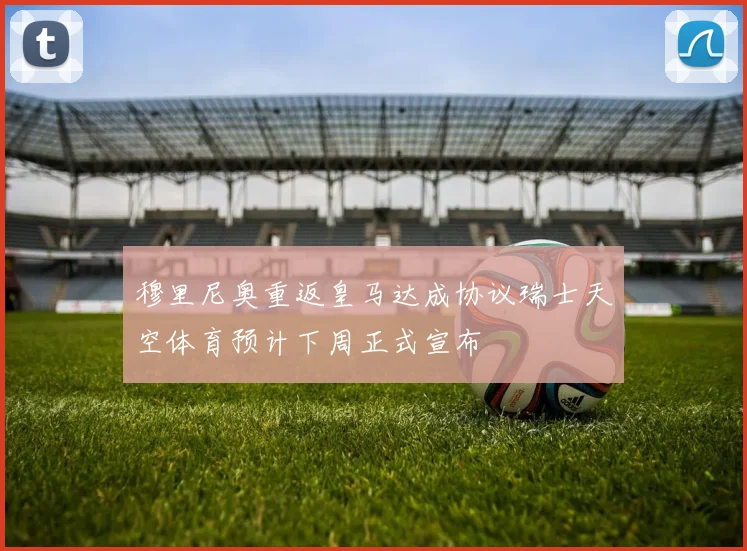 穆里尼奥重返皇马达成协议瑞士天空体育预计下周正式宣布