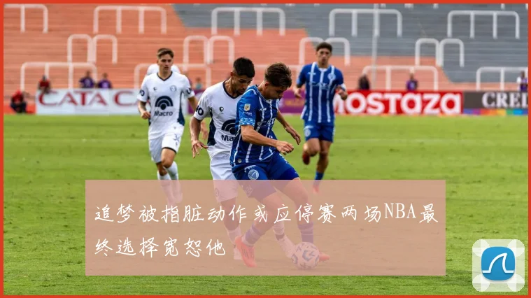 追梦被指脏动作或应停赛两场NBA最终选择宽恕他